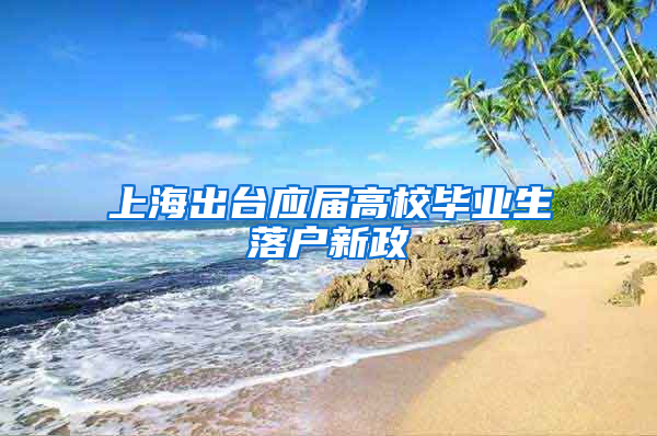 上海出台应届高校毕业生落户新政