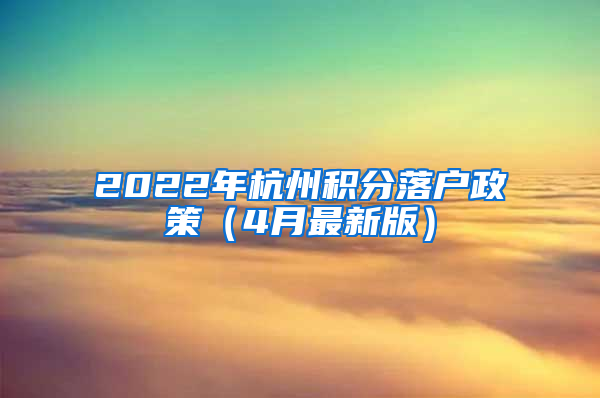 2022年杭州积分落户政策（4月最新版）