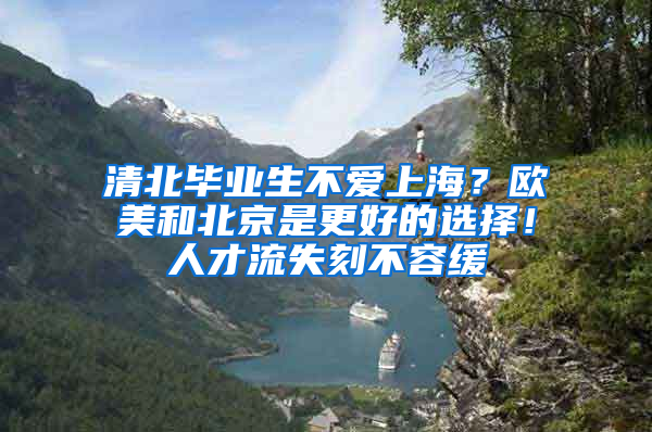 清北毕业生不爱上海？欧美和北京是更好的选择！人才流失刻不容缓