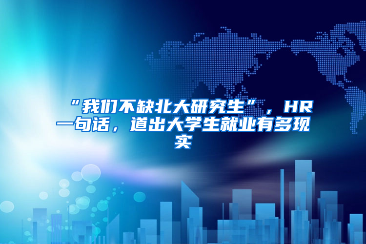 “我们不缺北大研究生”，HR一句话，道出大学生就业有多现实
