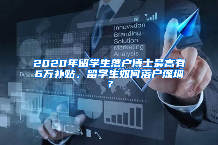 2020年留学生落户博士最高有6万补贴，留学生如何落户深圳？