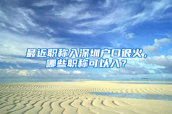 最近职称入深圳户口很火，哪些职称可以入？