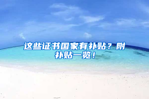这些证书国家有补贴？附补贴一览！