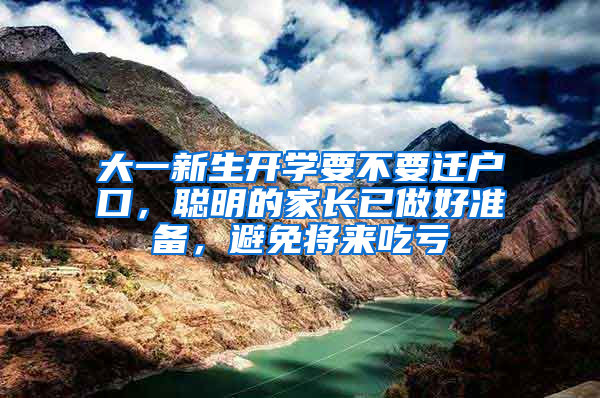 大一新生开学要不要迁户口，聪明的家长已做好准备，避免将来吃亏
