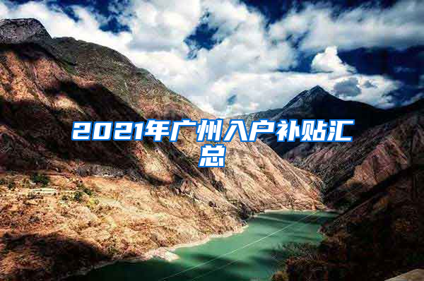 2021年广州入户补贴汇总