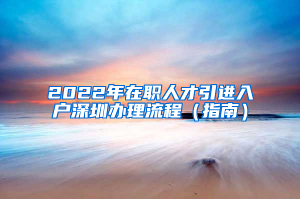 2022年在职人才引进入户深圳办理流程（指南）