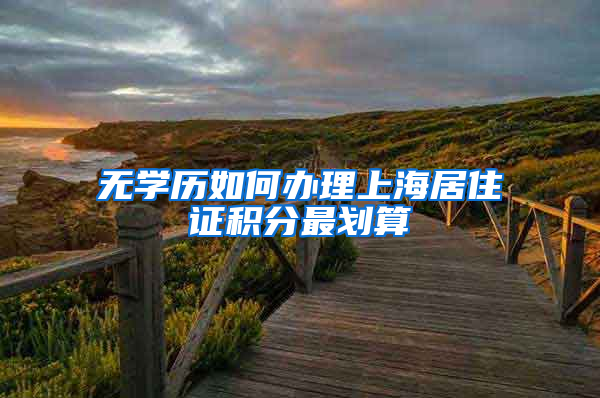 无学历如何办理上海居住证积分最划算