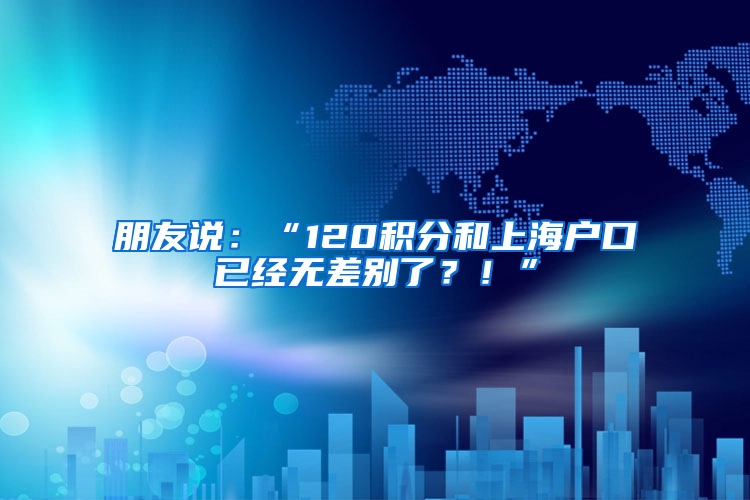 朋友说：“120积分和上海户口已经无差别了？！”
