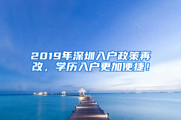 2019年深圳入户政策再改，学历入户更加便捷！