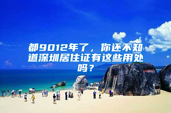 都9012年了，你还不知道深圳居住证有这些用处吗？