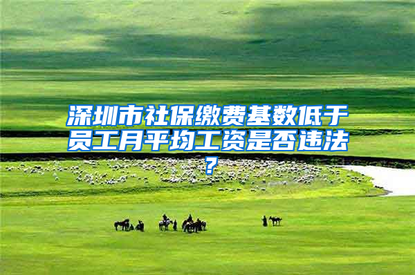 深圳市社保缴费基数低于员工月平均工资是否违法？