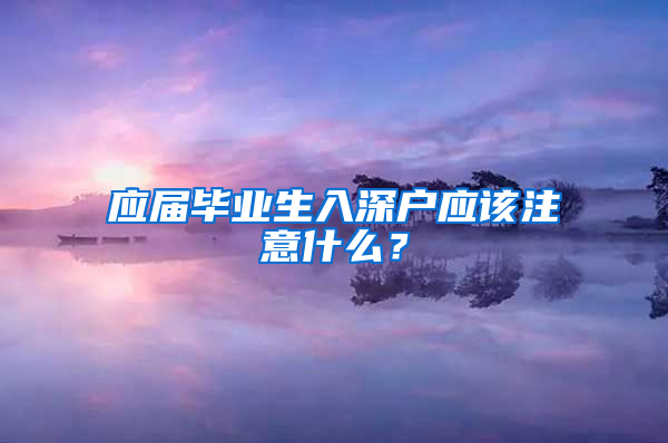 应届毕业生入深户应该注意什么？