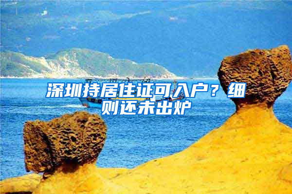深圳持居住证可入户？细则还未出炉
