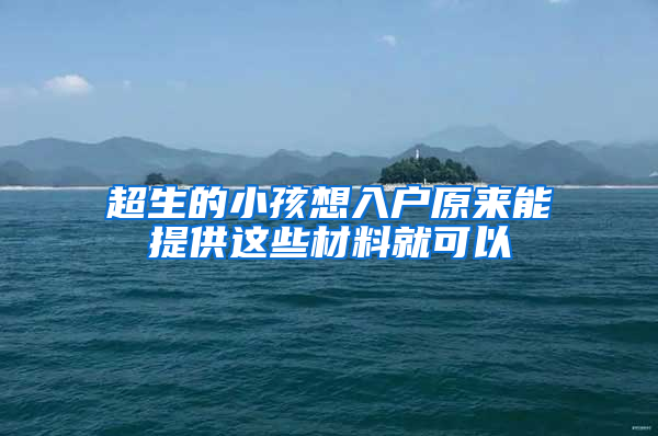 超生的小孩想入户原来能提供这些材料就可以