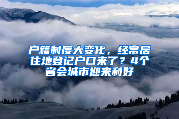 户籍制度大变化，经常居住地登记户口来了？4个省会城市迎来利好