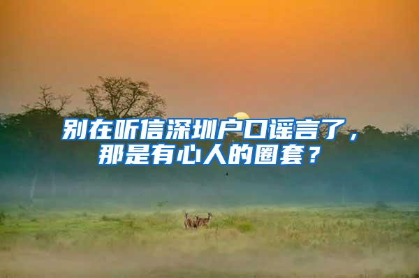 别在听信深圳户口谣言了，那是有心人的圈套？