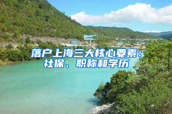 落户上海三大核心要素：社保、职称和学历