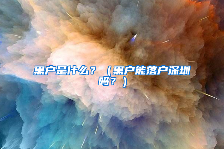 黑户是什么？（黑户能落户深圳吗？）