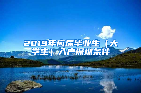 2019年应届毕业生（大学生）入户深圳条件