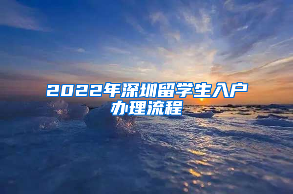 2022年深圳留学生入户办理流程