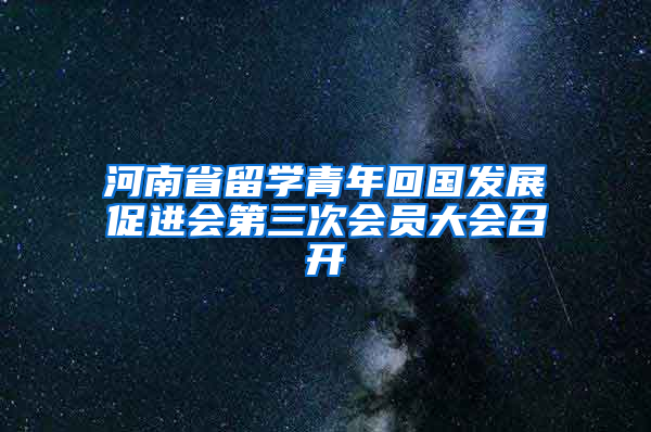 河南省留学青年回国发展促进会第三次会员大会召开