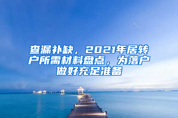 查漏补缺，2021年居转户所需材料盘点，为落户做好充足准备