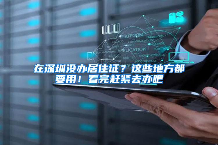 在深圳没办居住证？这些地方都要用！看完赶紧去办吧