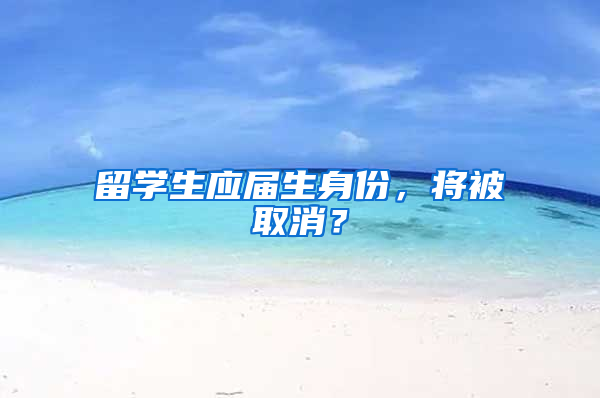 留学生应届生身份，将被取消？