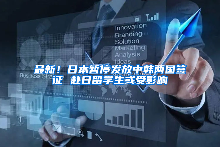 最新！日本暂停发放中韩两国签证 赴日留学生或受影响