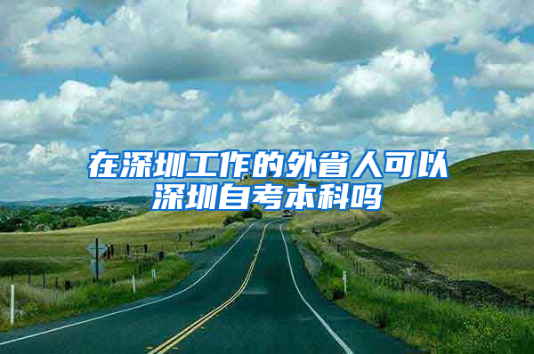 在深圳工作的外省人可以深圳自考本科吗