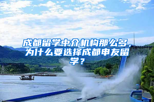 成都留学中介机构那么多，为什么要选择成都申友留学？
