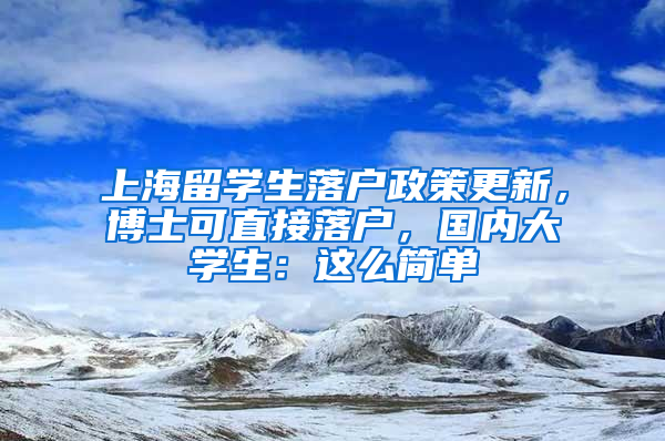 上海留学生落户政策更新，博士可直接落户，国内大学生：这么简单