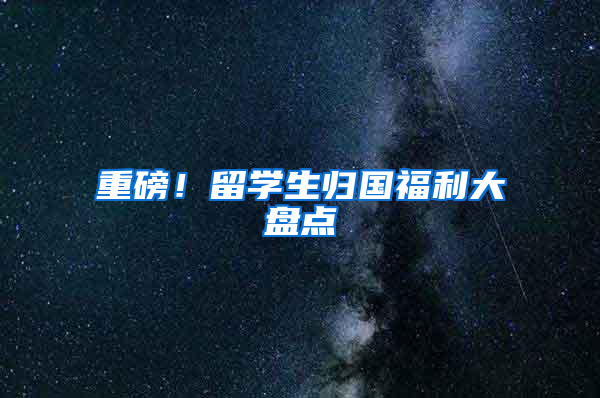 重磅！留学生归国福利大盘点