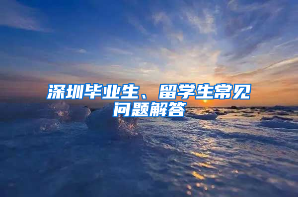 深圳毕业生、留学生常见问题解答
