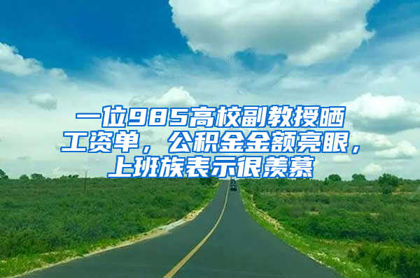 一位985高校副教授晒工资单，公积金金额亮眼，上班族表示很羡慕