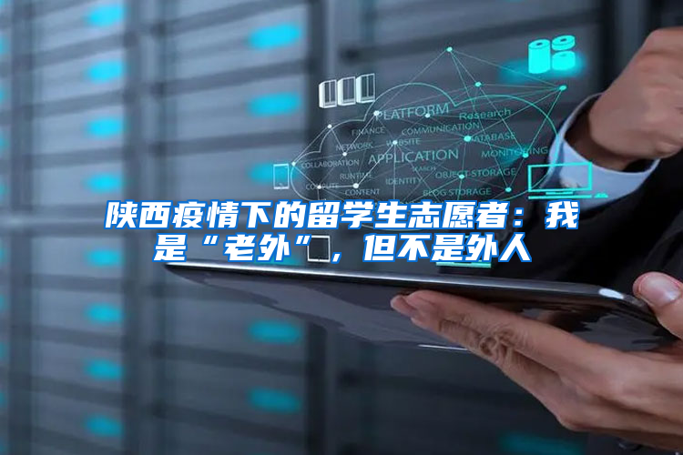 陕西疫情下的留学生志愿者：我是“老外”，但不是外人