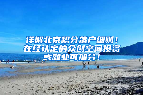 详解北京积分落户细则！在经认定的众创空间投资或就业可加分！