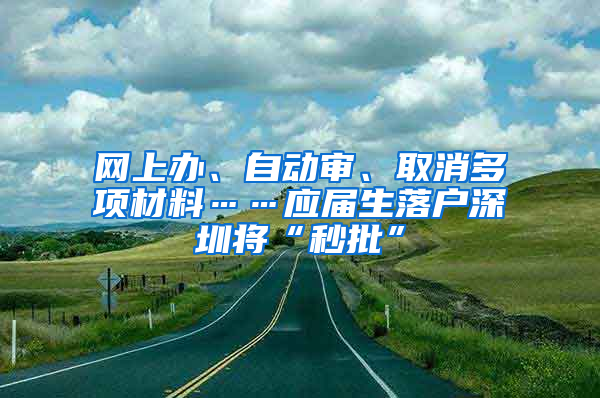 网上办、自动审、取消多项材料……应届生落户深圳将“秒批”