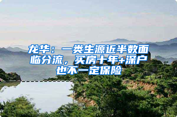 龙华：一类生源近半数面临分流，买房十年+深户也不一定保险