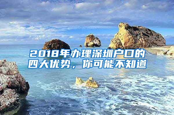 2018年办理深圳户口的四大优势，你可能不知道