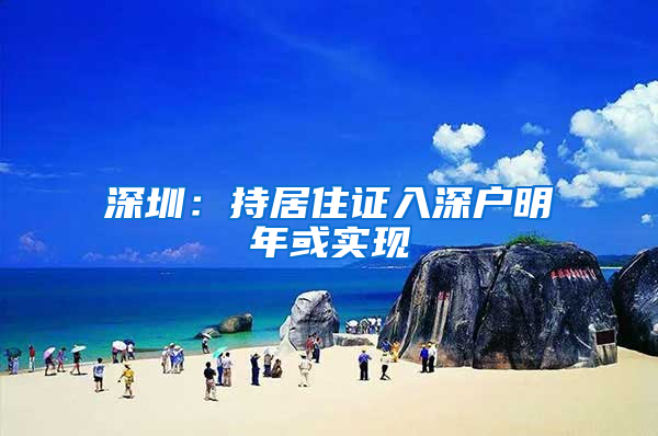 深圳：持居住证入深户明年或实现