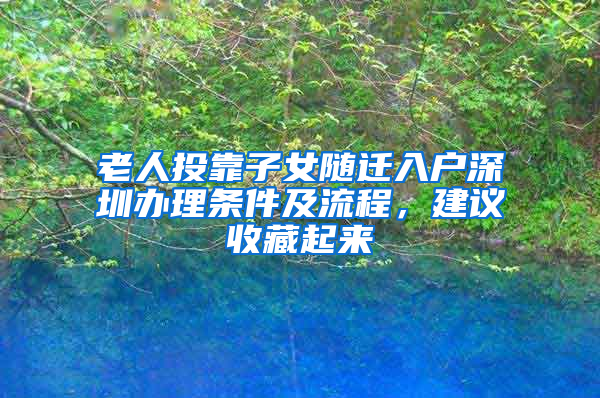 老人投靠子女随迁入户深圳办理条件及流程，建议收藏起来
