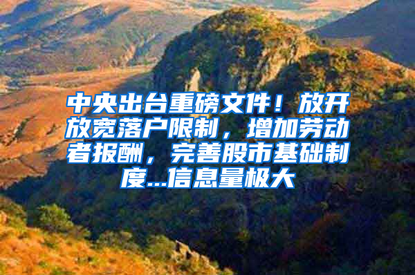 中央出台重磅文件！放开放宽落户限制，增加劳动者报酬，完善股市基础制度...信息量极大
