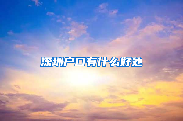 深圳户口有什么好处