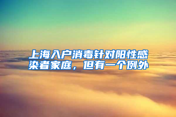 上海入户消毒针对阳性感染者家庭，但有一个例外