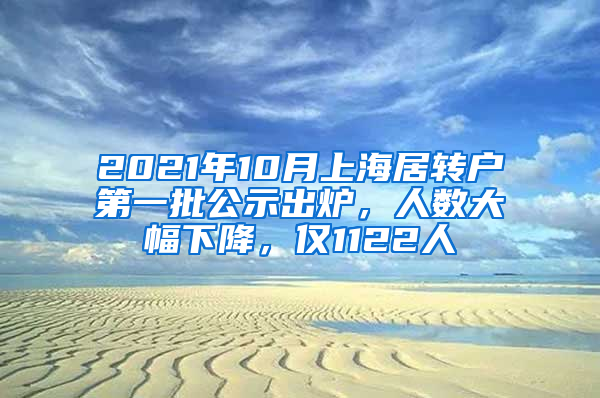 2021年10月上海居转户第一批公示出炉，人数大幅下降，仅1122人