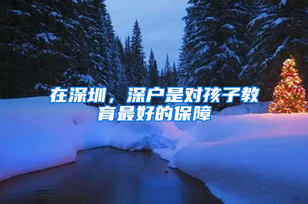 在深圳，深户是对孩子教育最好的保障