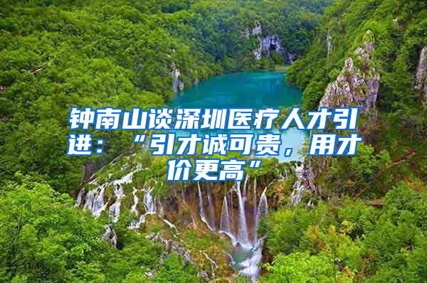 钟南山谈深圳医疗人才引进：“引才诚可贵，用才价更高”