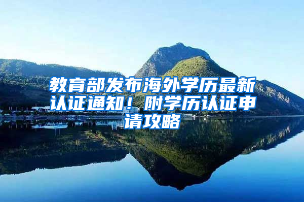 教育部发布海外学历最新认证通知！附学历认证申请攻略