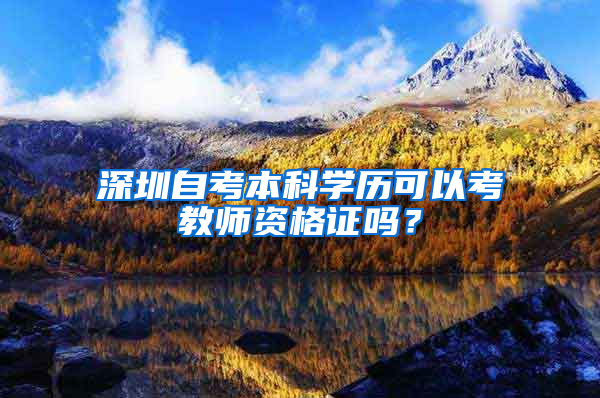 深圳自考本科学历可以考教师资格证吗？